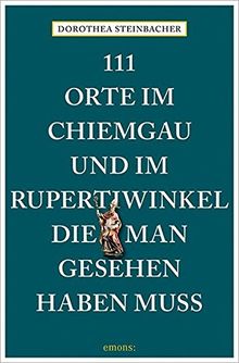 111 Orte im Chiemgau und im Rupertiwinkel, die man gesehen haben muss: Reiseführer