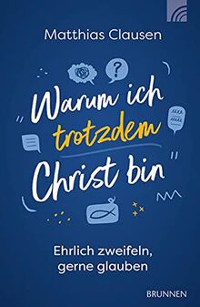 Warum ich trotzdem Christ bin: Ehrlich zweifeln, gerne glauben