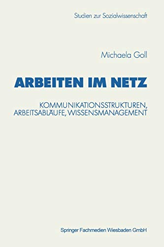 Arbeiten im Netz. Kommunikationsstrukturen, Arbeitsabläufe, Wissensmanagement (Studien zur Sozialwissenschaft, 216, Band 216)