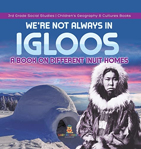 We're Not Always in Igloos: A Book on Different Inuit Homes 3rd Grade Social Studies Children's Geography & Cultures Books