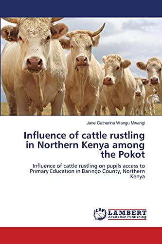 Influence of cattle rustling in Northern Kenya among the Pokot: Influence of cattle rustling on pupils access to Primary Education in Baringo County, Northern Kenya