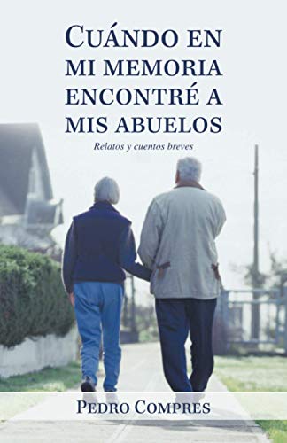 Cuándo en mi memoria encontré a mis abuelos: Relatos y cuentos breves
