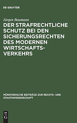 Der strafrechtliche Schutz bei den Sicherungsrechten des modernen Wirtschaftsverkehrs: Zugleich ein Beitrag zur Lehre von der Abhängigkeit des ... Rechts- und Staatswissenschaft, H. 4, Band 4)