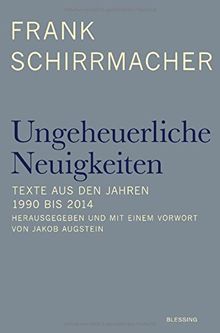 Ungeheuerliche Neuigkeiten: Texte aus den Jahren 1990 bis 2014 - Herausgegeben und mit einem Vorwort von Jakob Augstein