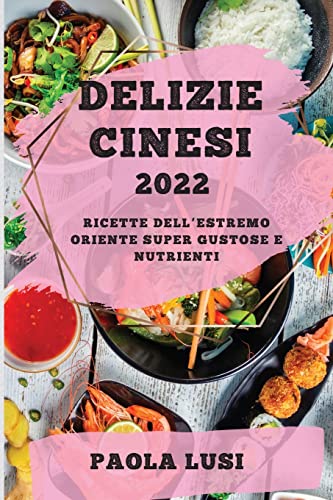 DELIZIE CINESI 2022: RICETTE DELL'ESTREMO ORIENTE SUPER GUSTOSE E NUTRIENTI