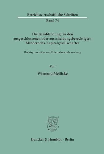 Die Barabfindung für den ausgeschlossenen oder ausscheidungsberechtigten Minderheits-Kapitalgesellschafter.: Rechtsgrundsätze zur Unternehmensbewertung. (Betriebswirtschaftliche Schriften, Band 74)