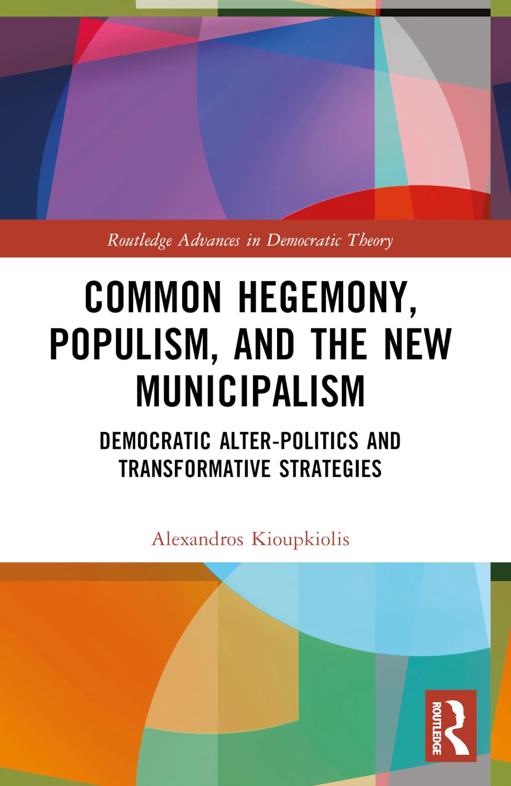 Common Hegemony, Populism, and the New Municipalism: Democratic Alter-Politics and Transformative Strategies (Routledge Advances in Democratic Theory)