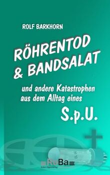 Röhrentod & Bandsalat: und andere Katastrophen aus dem Alltag eines S.p.U.