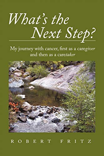 Robert Fritz What's The Next Step?, My Journey With Cancer As A Caregiver And Then As A Caretaker