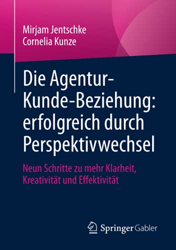 Die Agentur-Kunde-Beziehung: erfolgreich durch Perspektivwechsel: Neun Schritte zu mehr Klarheit, Kreativität und Effektivität