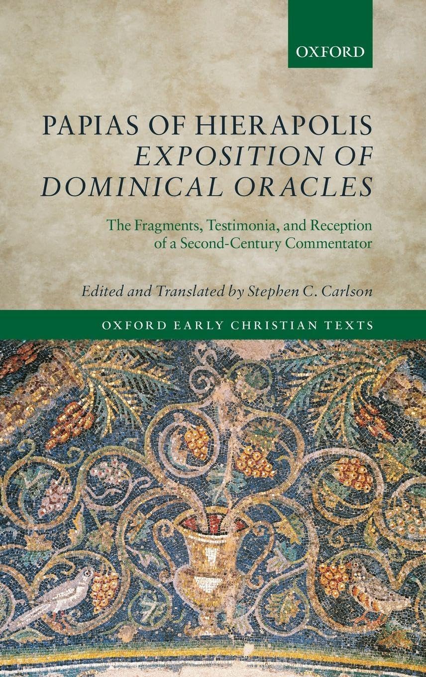 Papias of Hierapolis Exposition of Dominical Oracles: The Fragments, Testimonia, and Reception of a Second-Century Commentator (Oxford Early Christian Studies)