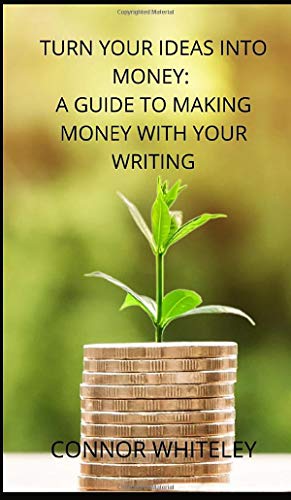 Turn Your Ideas Into Money: A Guide to Making Money With Your Writing (Books for Writers and Authors, Band 3)