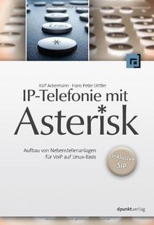 IP-Telefonie mit Asterisk - Aufbau von Nebenstellenanlagen für VoIP auf Linux-Basis - inklusive SIP