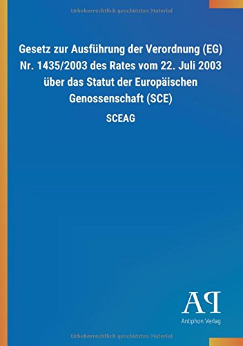 Gesetz zur Ausführung der Verordnung (EG) Nr. 1435/2003 des Rates vom 22. Juli 2003 über das Statut der Europäischen Genossenschaft (SCE): SCEAG