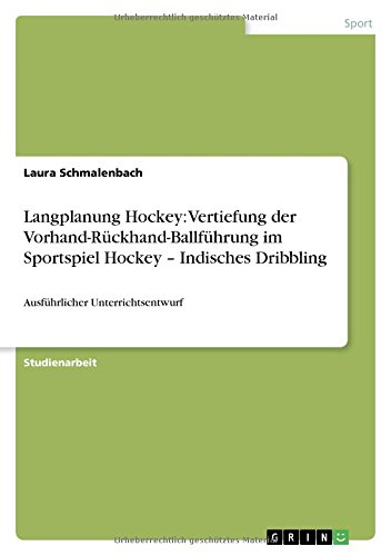 Langplanung Hockey: Vertiefung der Vorhand-Rückhand-Ballführung im Sportspiel Hockey - Indisches Dribbling: Ausführlicher Unterrichtsentwurf