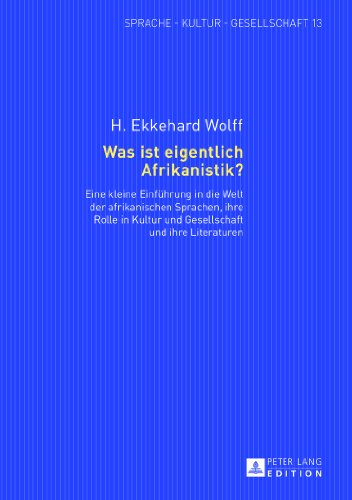 Was ist eigentlich Afrikanistik?: Eine kleine Einführung in die Welt der afrikanischen Sprachen, ihre Rolle in Kultur und Gesellschaft und ihre Literaturen (Sprache - Kultur - Gesellschaft)