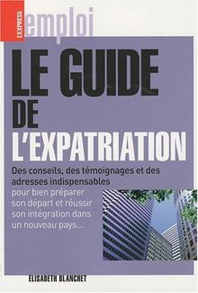 Le guide de l'expatriation : des conseils, des témoignages et des adresses indispensables pour bien préparer son départ et réussir son intégration dans un nouveau pays...