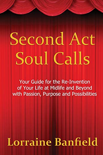 Second ACT Soul Calls: Your Guide for the Re-Invention of Your Life at Midlife and Beyond with Passion, Purpose, and Possibilities