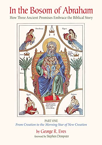 In the Bosom of Abraham: How Three Ancient Promises Embrace the Biblical Story--Part One: From Creation to the Morning Star of New Creation