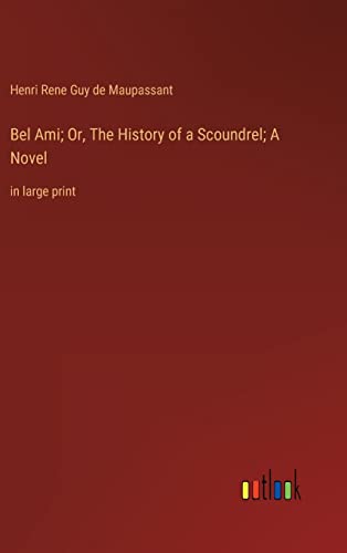 Bel Ami; Or, The History of a Scoundrel; A Novel: in large print