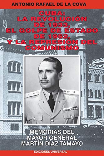 CUBA: LA REVOLUCIÓN DE 1933, EL GOLPE DE ESTADO DE 1952, Y LA REPRESIÓN DEL COMUNISMO. : MEMORIAS DEL MAYOR GENERAL MARTÍN DÍAZ TAMAYO
