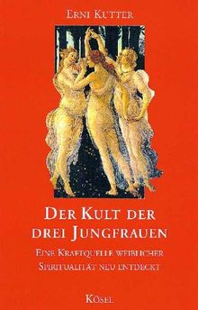 Der Kult der drei Jungfrauen. Eine Kraftquelle weiblicher Spiritualität neu entdeckt