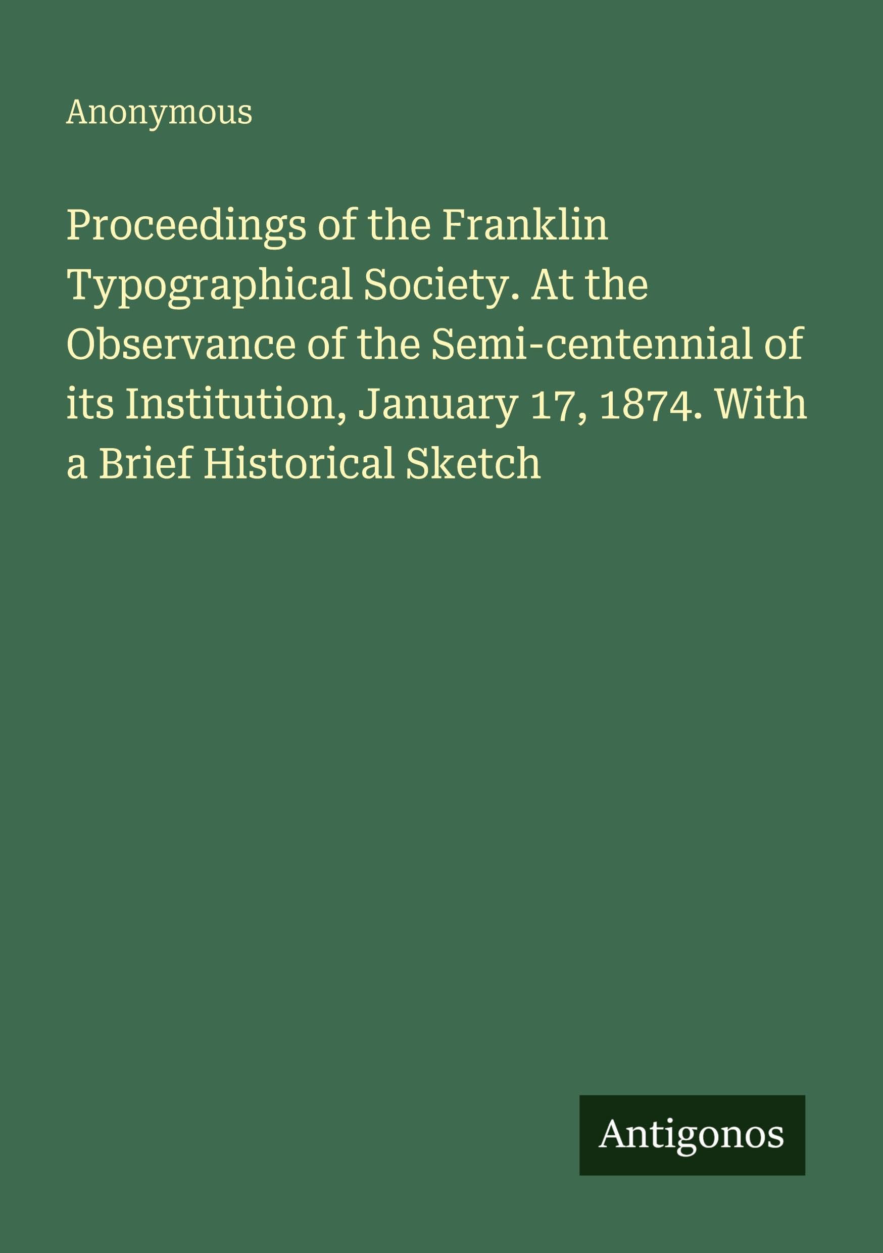 Proceedings of the Franklin Typographical Society. At the Observance of the Semi-centennial of its Institution, January 17, 1874. With a Brief Historical Sketch
