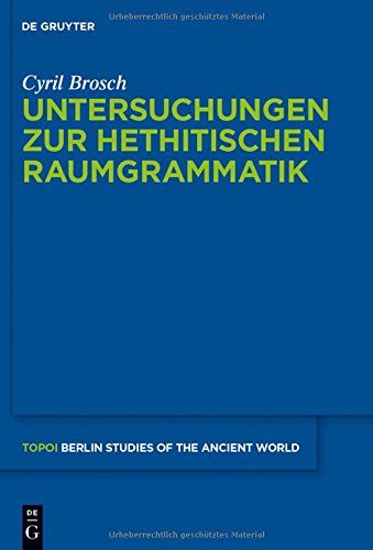 Untersuchungen zur hethitischen Raumgrammatik (Topoi - Berlin Studies of the Ancient World/Topoi - Berliner Studien der Alten Welt, Band 20)