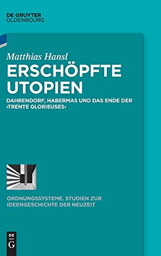 Erschöpfte Utopien: Dahrendorf, Habermas und das Ende der ›trente glorieuses‹ (Ordnungssysteme, 58, Band 58)