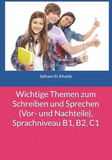 Wichtige Themen zum Schreiben und Sprechen (Vor- und Nachteile), Sprachniveau B1, B2, C1 (Schreiben Und Sprechen A1, A2, B1, B2, C1)