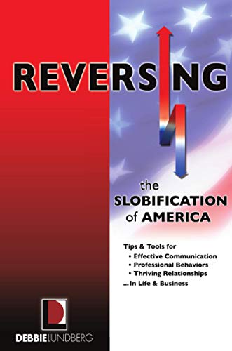Reversing the Slobification of America: Tips & Tools for Effective Communication, Professional Behaviors & Thriving Relationships...in Life & Business