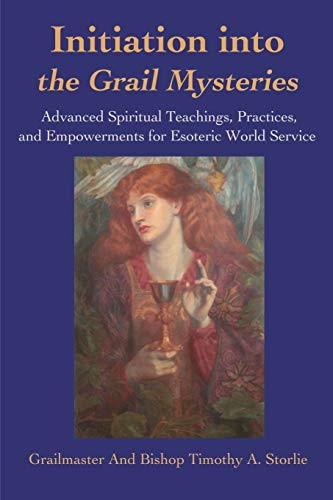 Initiation into the Grail Mysteries: Advanced Spiritual Teachings, Practices, and Empowerments for Esoteric World Service