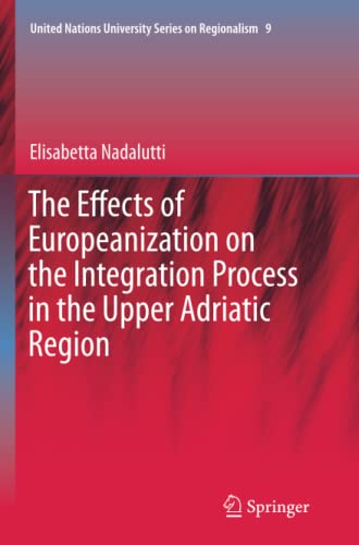 The Effects of Europeanization on the Integration Process in the Upper Adriatic Region (United Nations University Series on Regionalism, Band 9)