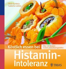 Köstlich essen bei Histamin-Intoleranz: Über 130 Rezepte: Einfach unbeschwert  genießen