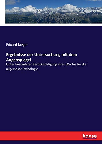 Ergebnisse der Untersuchung mit dem Augenspiegel: Unter besonderer Berücksichtigung ihres Wertes für die allgemeine Pathologie