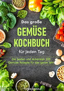 Das große Gemüse Kochbuch für jeden Tag: Die besten und leckersten 200 Gemüse Rezepte für das ganze Jahr