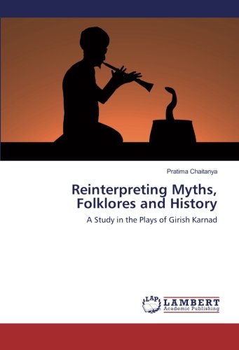 Reinterpreting Myths, Folklores and History: A Study in the Plays of Girish Karnad
