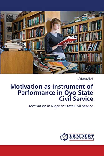 Motivation as Instrument of Performance in Oyo State Civil Service: Motivation in Nigerian State Civil Service