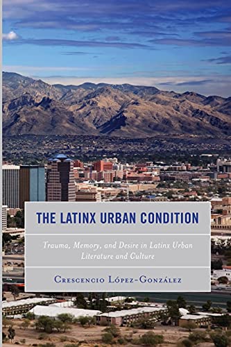 The Latinx Urban Condition: Trauma, Memory, and Desire in Latinx Urban Literature and Culture (Reading Trauma and Memory)