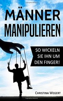 Männer manipulieren: So wickeln Sie ihn um den Finger! ("Frauen wissen, welche Knöpfe sie drücken müssen")