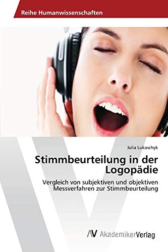 Stimmbeurteilung in der Logopädie: Vergleich von subjektiven und objektiven Messverfahren zur Stimmbeurteilung
