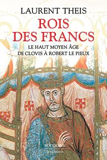 Rois des Francs : le haut Moyen Age : de Clovis à Robert le Pieux
