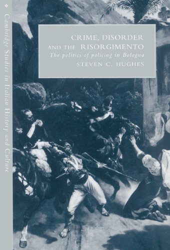 Crime, Disorder, and the Risorgimento: The Politics of Policing in Bologna (Cambridge Studies in Italian History and Culture)
