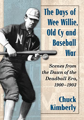 Days of Wee Willie, Old Cy and Baseball War: Scenes from the Dawn of the Deadball Era, 1900-1903