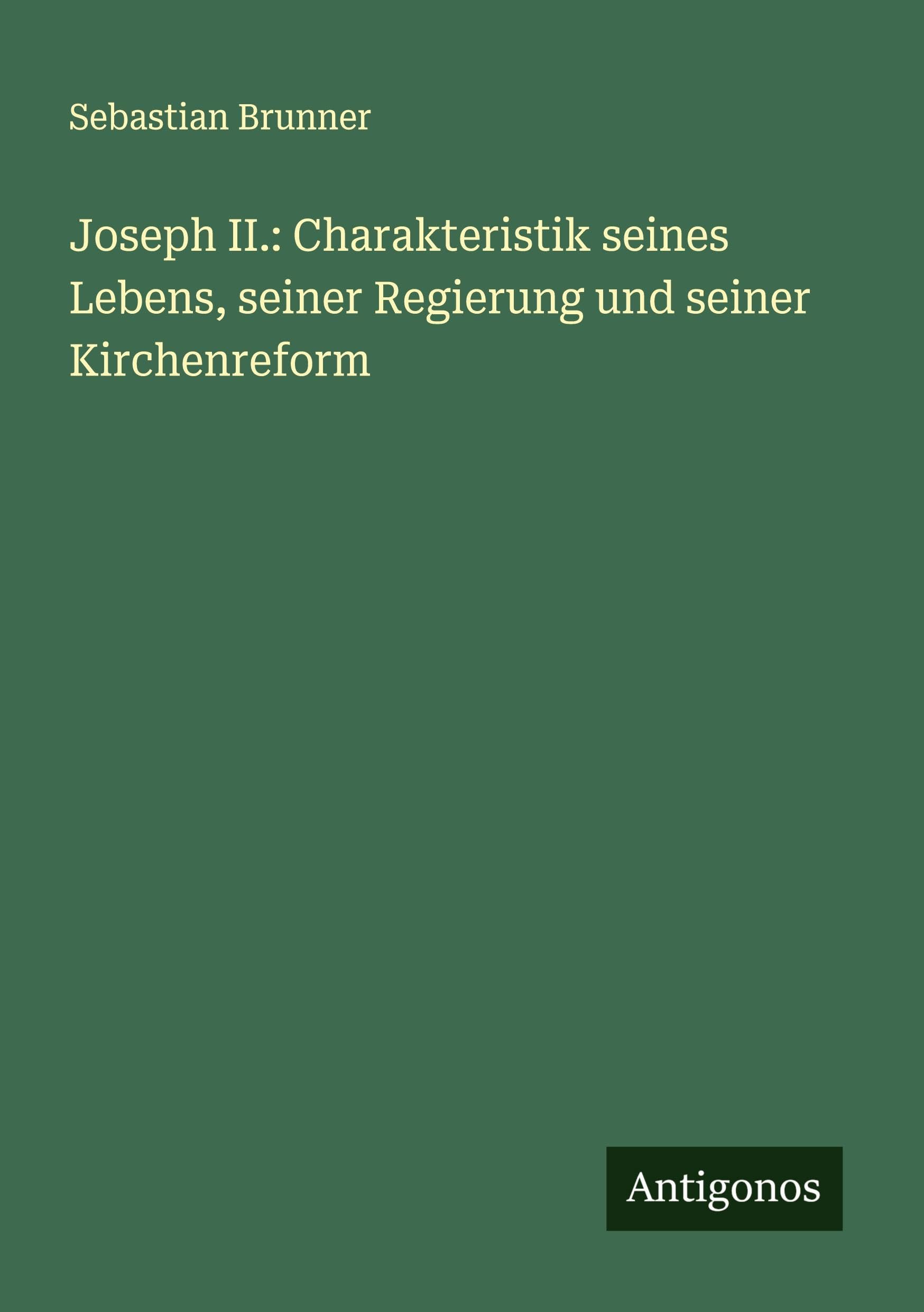 Joseph II.: Charakteristik seines Lebens, seiner Regierung und seiner Kirchenreform