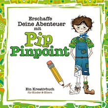 Erschaffe Deine Abenteuer mit Pip Pinpoint©: Ein Kreativbuch für Kinder und Eltern