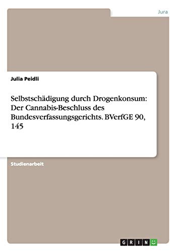 Selbstschädigung durch Drogenkonsum: Der Cannabis-Beschluss des Bundesverfassungsgerichts. BVerfGE 90, 145