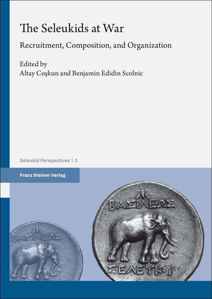 The Seleukids at War: Recruitment, Composition, and Organization (Seleukid Perspectives)