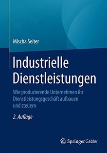 Industrielle Dienstleistungen: Wie produzierende Unternehmen ihr Dienstleistungsgeschäft aufbauen und steuern