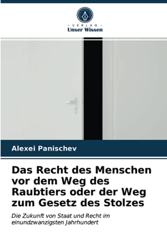 Das Recht des Menschen vor dem Weg des Raubtiers oder der Weg zum Gesetz des Stolzes: Die Zukunft von Staat und Recht im einundzwanzigsten Jahrhundert
